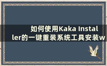 如何使用Kaka Installer的一键重装系统工具安装win10教程（Kaka Installer一键重装怎么样）